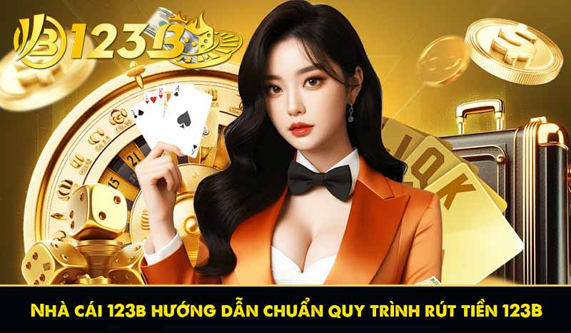 Nhà cái 123b hướng dẫn chuẩn quy trình rút tiền 123B