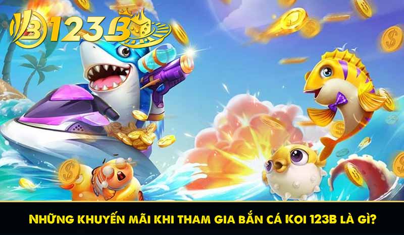 Những khuyến mãi khi tham gia bắn cá Koi 123B là gì?