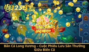 Bắn Cá Long Vương – Cuộc Phiêu Lưu Săn Thưởng Giữa Biển Cả