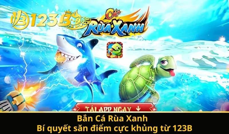 Bắn Cá Rùa Xanh – Bí quyết săn điểm cực khủng từ 123B