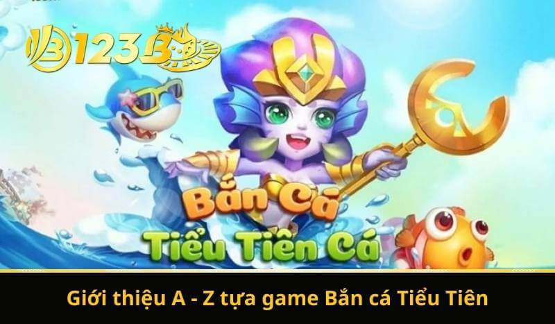 Bắn Cá Tiểu Tiên - Săn Lùng Game Dễ, Đổi Thưởng Siêu Hời 6 Giới thiệu A - Z tựa game Bắn cá Tiểu Tiên