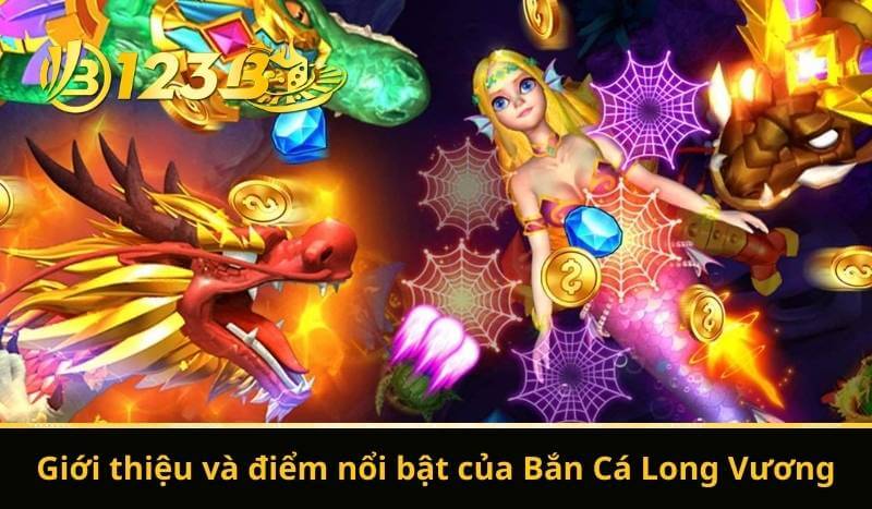 Giới thiệu và điểm nổi bật của Bắn Cá Long Vương